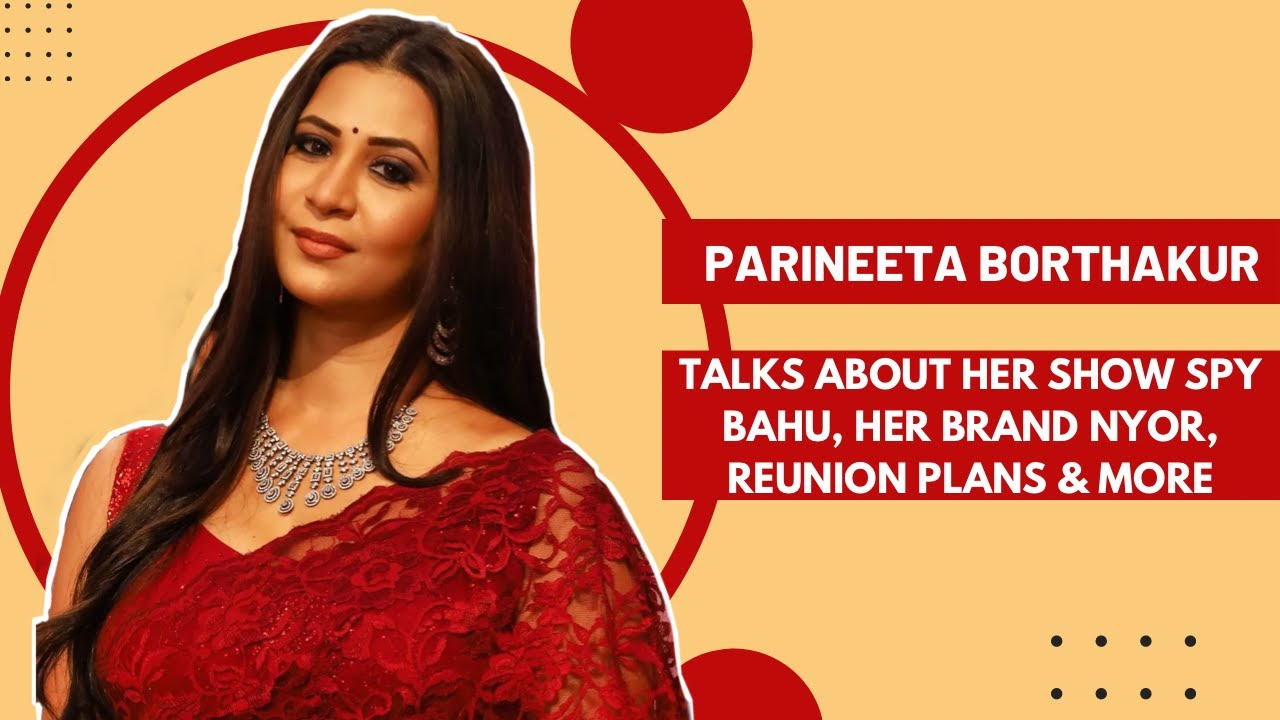 Parineeta Borthakur talks about her show Spy Bahu, her brand Nyor, Reunion Plans & More