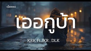 เออกูบ้า - KRK Ft.JKR , DLK [ เนื้อเพลง ]