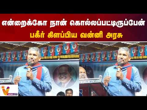 என்றைக்கோ நான் கொல்லப்பட்டிருப்பேன் - பகீர் கிளப்பிய வன்னி அரசு