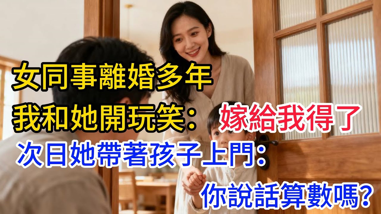 女同事離婚多年，我和她開玩笑：嫁給我得了。次日她帶著孩子上門：你說話算數嗎？#情感#故事#正能量#故事频道#故事分享