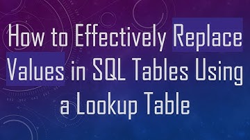 How to Effectively Replace Values in SQL Tables Using a Lookup Table