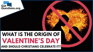 What is the origin of Valentine’s Day, and should Christians celebrate it?  |  GotQuestions.org