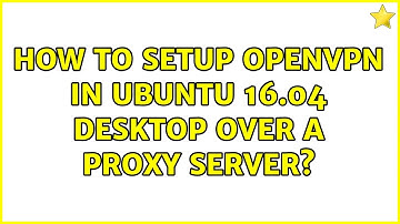 How to setup OpenVPN in ubuntu 16.04 desktop over a Proxy server?