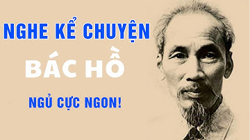 Nghe Kể Chuyện Bác Hồ Cực Cảm Động - Ngủ Ngon Sâu Giấc Tới Sáng | Gs Hoàng Chí Bảo Kể Chuyện Bác Hồ