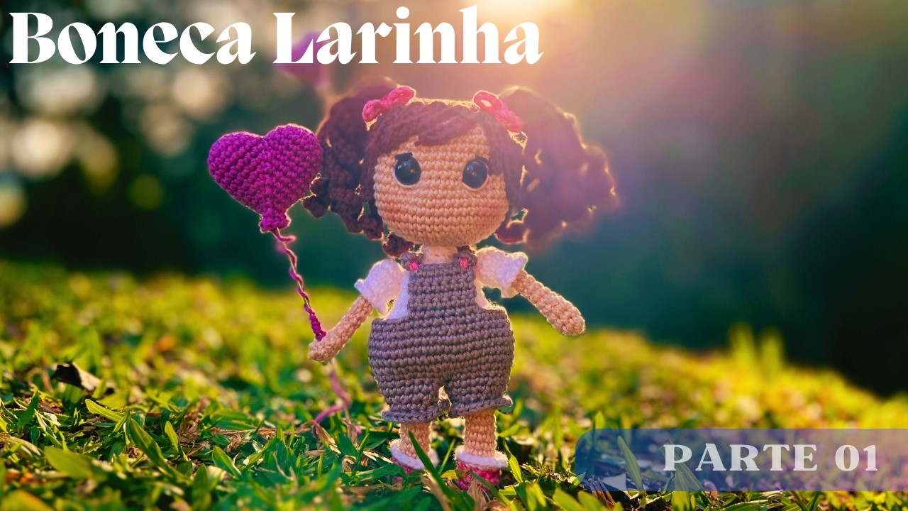 Larinha - A Boneca de Amigurumi - Aula 1 (Pernas e Braços)