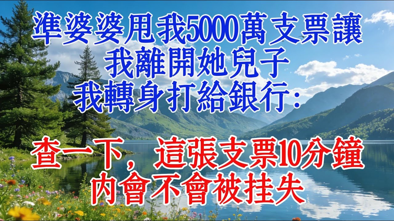 準婆婆甩我5000萬支票讓我離開她兒子，我轉身打給銀行：查一下，這張支票10分鐘內會不會被掛失#婆媳 #心靈暖流 #情感