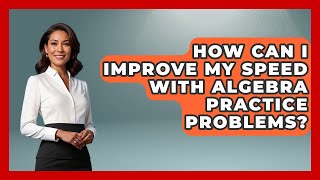 How Can I Improve My Speed With Algebra Practice Problems? - Your Algebra Coach