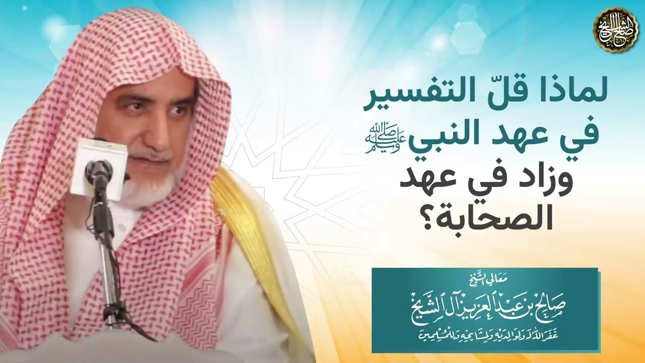 لماذا قل التفسير في عهد النبي ﷺ وزاد في عهد الصحابة؟ | الشيخ صالح آل الشيخ