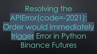 Resolving the APIError(code=-2021): Order would immediately trigger Error in Python Binance Futures