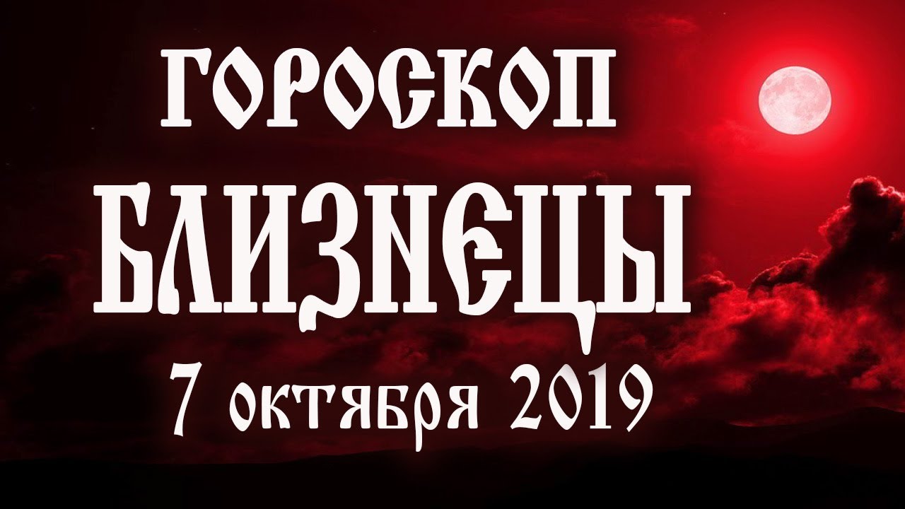 Гороскоп на сегодня 7 октября 2019 года Близнецы ♊ Полнолуние через 7 дней