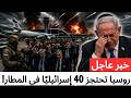 ضربة غير متوقعة روسيا تعزل 40 إسرائيلي ا في المطار ونتنياهو تحت الضغط 