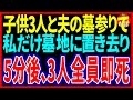 【スカッとする話】子供3人と夫の墓参りで私だけ墓地に置き去り5分後、3人全員即〇【修羅場】