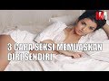 3 CARA SEKSI MEMUASKAN DIRI SENDIRI