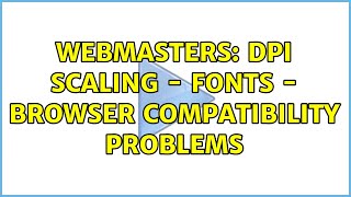 Webmasters: DPI scaling - fonts - Browser Compatibility Problems (2 Solutions!!)