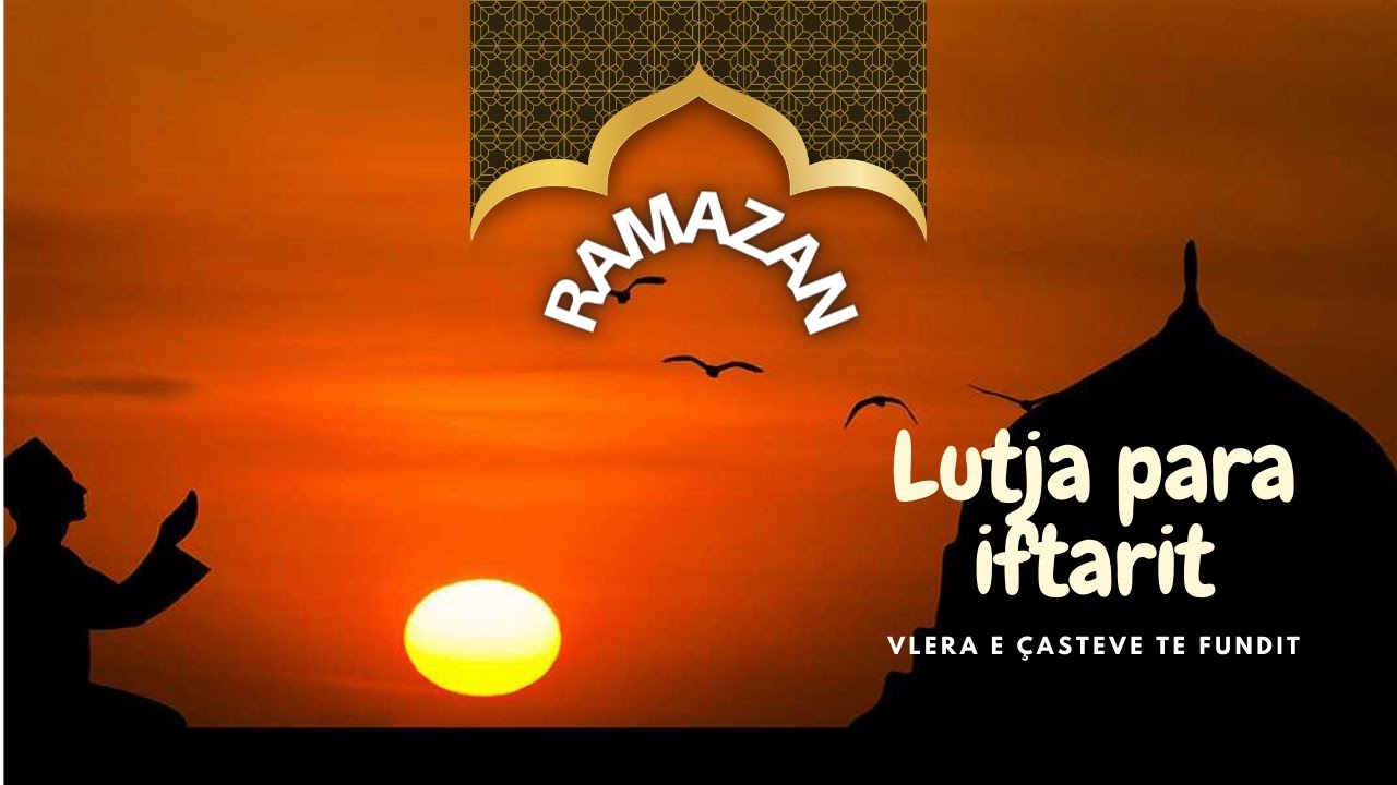Lutja para iftarit. Vlera e çasteve te fundit te agjerimit. islam 