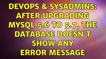 DevOps & SysAdmins: After upgrading MySQL 5.6 to 5.7, the database doesn
