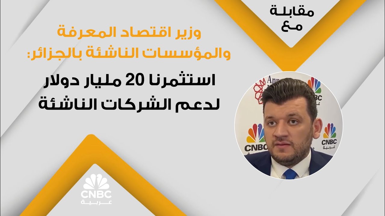 وزير اقتصاد المعرفة والمؤسسات الناشئة بالجزائر: استثمرنا 20 مليار دولار لدعم الشركات الناشئة