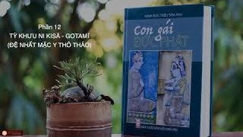 Phần 12. Tỳ-khưu-ni Kisā-Gotamī (Đệ nhất mặc y thô tháo) | Con Gái Đức Phật | Minh Đức Triều Tâm Ảnh