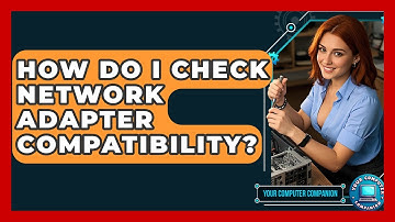 How Do I Check Network Adapter Compatibility? - Your Computer Companion