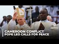 Pope Leo calls for peace in Cameroon as rising violence displaces over 500,000