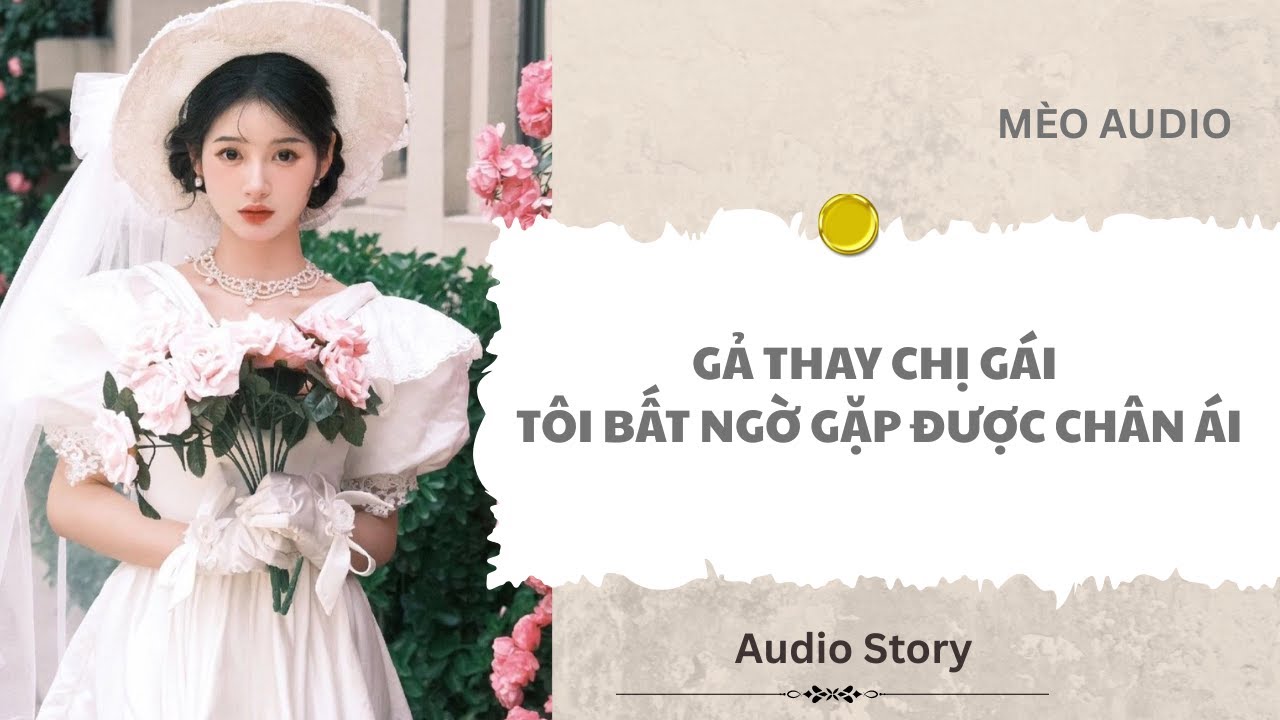 [FULL] Gả Thay Chị Gái Tôi Bất Ngờ Gặp Được Chân Ái |Mèo Audio
