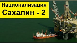 Путин начал национализацию Нефтянки с Сахалина-2?