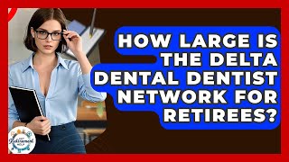 How Large Is The Delta Dental Dentist Network For Retirees - Get Retirement Help Guide