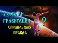 А есть ли ГРАВИТАЦИЯ ?  Два ТУПИКА официальной науки