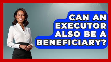 Can An Executor Also Be A Beneficiary? - Consumer Laws For You