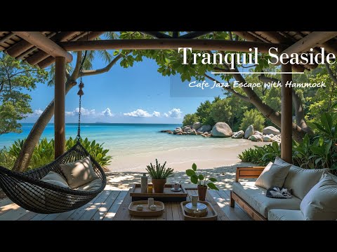 Tranquil Seaside Cafe Jazz Escape with Hammock | Gentle Jazz Melody & Ocean View For Deep Relaxation