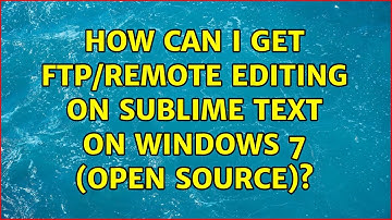 How can I get FTP/Remote Editing on Sublime Text on Windows 7 (open source)?