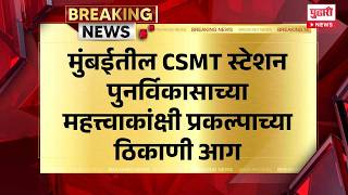 CSMT Station Fire । मुंबईतील CSMT स्टेशन पुनर्विकासाच्या महत्त्वाकांक्षी प्रकल्पाच्या ठिकाणी आग