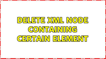 Delete XML node containing certain element (3 Solutions!!)
