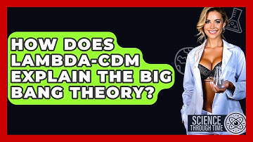 How Does Lambda-CDM Explain The Big Bang Theory? - Science Through Time