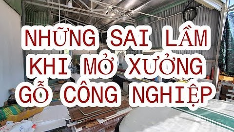 MỞ XƯỞNG GỖ CÔNG NGHIỆP NÊN XEM | Những Sai Lầm Khi Mở Xưởng Gỗ Công Nghiệp