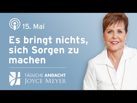 15.05. | Es bringt NICHTS, sich Sorgen zu machen ❌😟 – Tägliche Andacht von Joyce Meyer