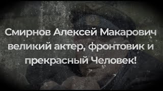 Смирнов Алексей Макарович  великий актер, фронтовик и прекрасный Человек!