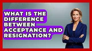 What Is The Difference Between Acceptance And Resignation? - Cognitive Therapy Hub