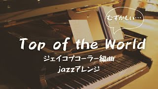 トップ・オブ・ザ・ワールド/ジェイコブコーラー編曲（Top of the World）jazzアレンジをピアノで弾いてみた