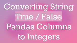 Converting String True / False Pandas Columns to Integers