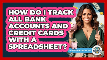 How Do I Track All Bank Accounts And Credit Cards With A Spreadsheet? - Your Guide to Budgeting