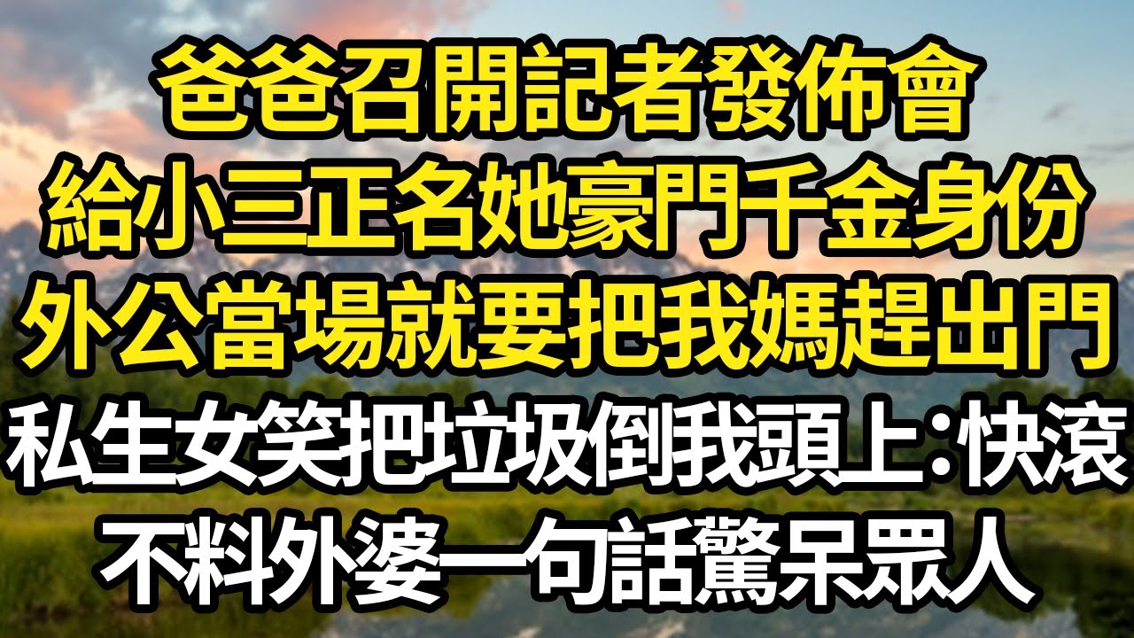 爸爸召開記者發佈會，只為給小三正名她才是豪門千金，外公當場就要把我媽趕出門，私生女笑把垃圾倒我頭上：快滾，不料外婆一句話驚呆眾人 #故事#情感#情感故事#人生#人生經驗#人生故事#生活哲學#為人哲學