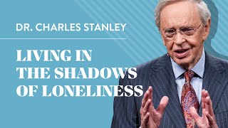 Living In The Shadows Of Loneliness – Dr. Charles Stanley