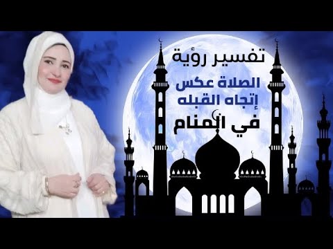 تفسير رؤية الصلاة عكس إتجاه القبله في المنام للملهمة ماليكا ايمن