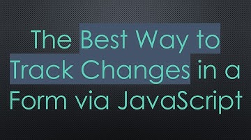 The Best Way to Track Changes in a Form via JavaScript