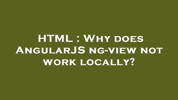 HTML : Why does AngularJS ng-view not work locally?
