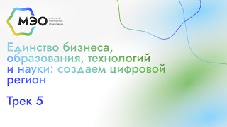 Трек 5. Единство бизнеса, образования, технологий и науки: создаем цифровой регион