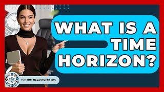 What Is A Time Horizon? - The Time Management Pro