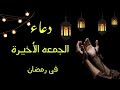 دعاء اخر جمعه في رمضان 2024 دعاء الجمعة الاخيرة في رمضان 2024
