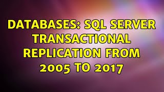 Databases: SQL Server Transactional Replication from 2005 to 2017